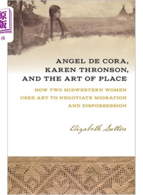 海外直订Angel de Cora, Karen Thronson, and the Art of Place: How Two Midwestern Women Us Angel de C