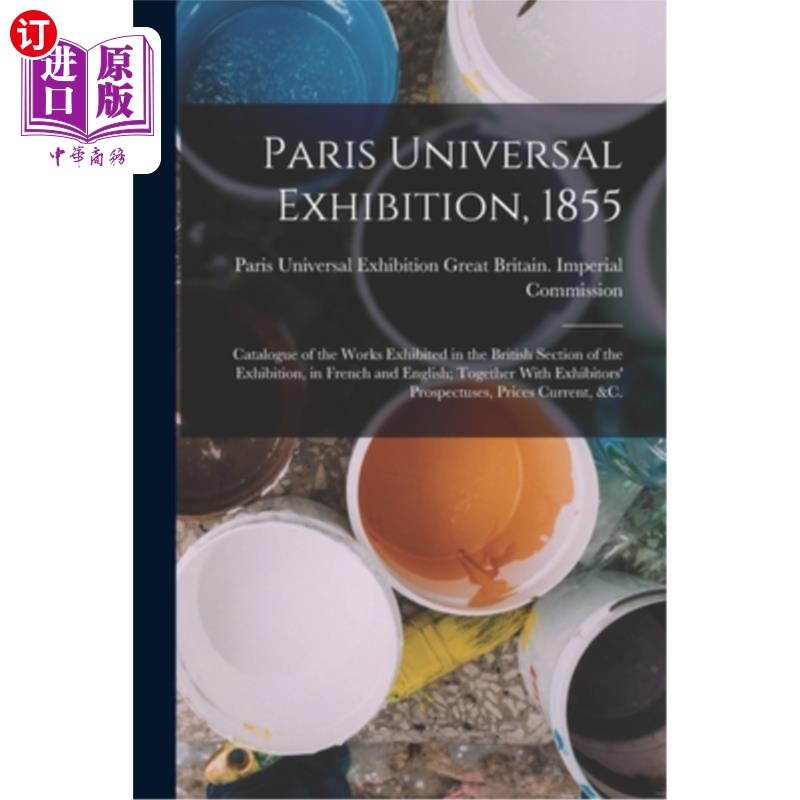 海外直订Paris Universal Exhibition, 1855: Catalogue of the Works Exhibited in the Britis 《1855年巴黎世界博览会:英