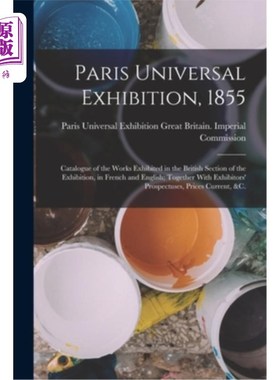 海外直订Paris Universal Exhibition, 1855: Catalogue of the Works Exhibited in the Britis 《1855年巴黎世界博览会:英