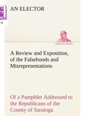 海外直订A Review and Exposition, of the Falsehoods and Misrepresentations, of a Pamphlet 对一本写给萨拉托加县共和党