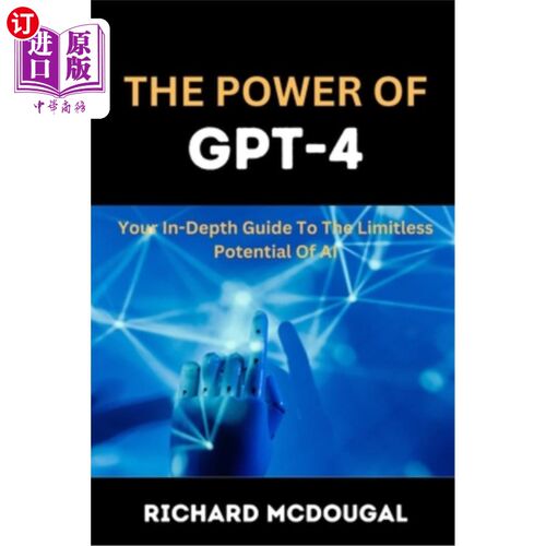 海外直订The Power Of GPT-4: Your In-depth Guide To The Limitless Potentials Of AI GPT-4的力量:你对人工智能无限潜力
