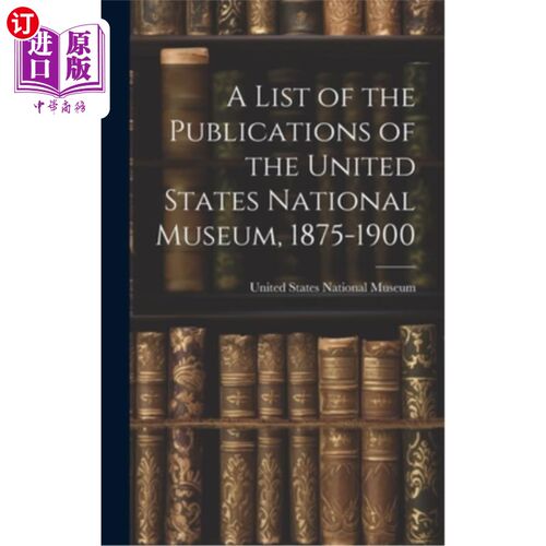 海外直订A List of the Publications of the United States National Museum, 1875-1900 美国国家博物馆的出版物清单，1875