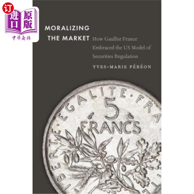 海外直订Moralizing the Market: How Gaullist France Embraced the Us Model of Securities R 市场道德化：戴高乐主义的法