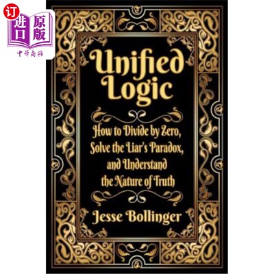 海外直订Unified Logic: How to Divide by Zero, Solve the Liar's Paradox, and Understand t 统一逻辑：如何用零除，解决