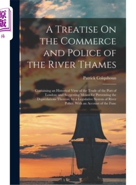 海外直订A Treatise On the Commerce and Police of the River Thames: Containing an Histori 泰晤士河畔的商业和警察专著