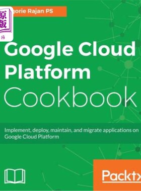 海外直订Google Cloud Platform Cookbook: Implement, deploy, maintain, and migrate applica 谷歌云平台烹饪书:在谷歌云