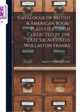 海外直订Catalogue of British & American Book-Plates (Ex Libris) Collected by the Late Si 由已故奥古斯都·沃拉斯顿·弗