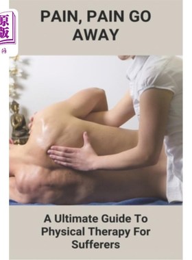 海外直订医药图书Pain, Pain Go Away: A Ultimate Guide To Physical Therapy For Sufferers: Chronic  疼痛，疼痛消失:患