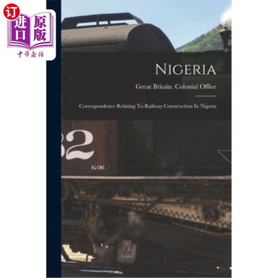 海外直订Nigeria: Correspondence Relating To Railway Construction In Nigeria 尼日利亚:有关尼日利亚铁路建设的函件