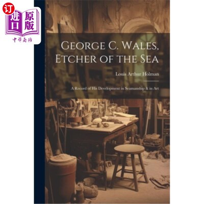 海外直订George C. Wales, Etcher of the Sea: A Record of His Development in Seamanship &  乔治C.威尔士，蚀刻的海洋：