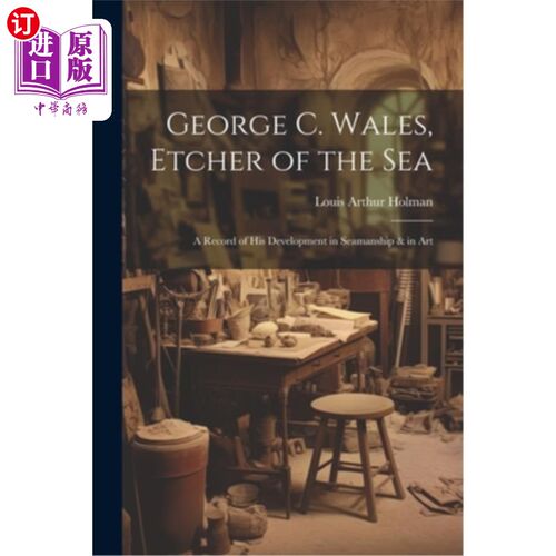 海外直订George C. Wales, Etcher of the Sea: A Record of His Development in Seamanship &  乔治C.威尔士，蚀刻的海洋：