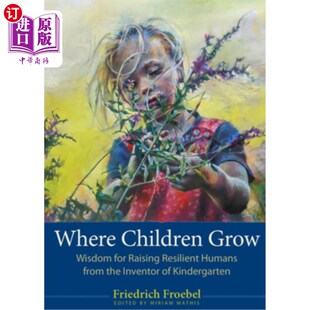 海外直订Where Children Grow: Wisdom for Raising Resilient Humans from the Inventor of Ki 孩子在哪里成长:从幼儿园的