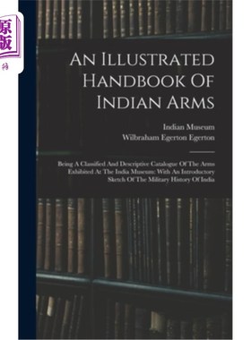 海外直订An Illustrated Handbook Of Indian Arms: Being A Classified And Descriptive Catal 印度武器图解手册:是在印度