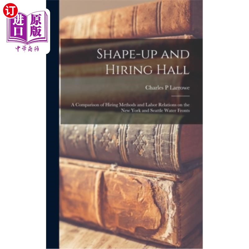 海外直订Shape-up and Hiring Hall; a Comparison of Hiring Methods and Labor Relations on  培养及招聘大厅;纽约和西雅