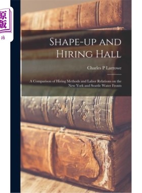 海外直订Shape-up and Hiring Hall; a Comparison of Hiring Methods and Labor Relations on  培养及招聘大厅;纽约和西雅