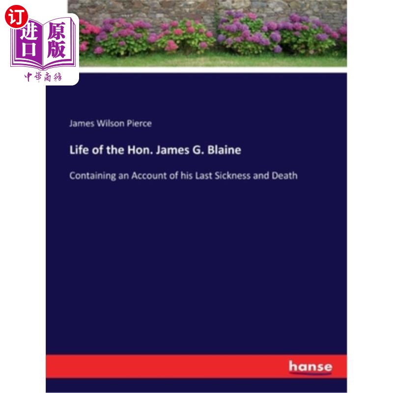 海外直订Life of the Hon. James G. Blaine: Containing an Account of his Last Sickness and 詹姆斯·g·布莱恩阁下的一生: