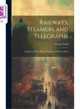 海外直订Railways, Steamers and Telegraphs: A Glance at Their Recent Progress and Present 铁路、轮船与电报：近况与现