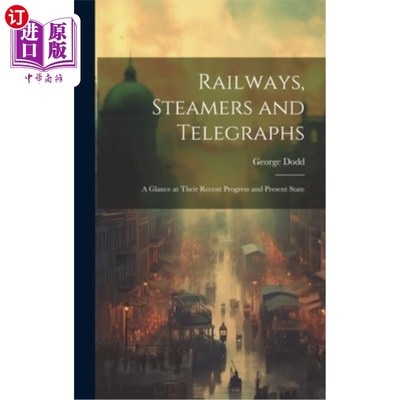 海外直订Railways, Steamers and Telegraphs: A Glance at Their Recent Progress and Present 铁路、轮船与电报：近况与现