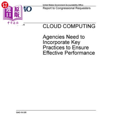 海外直订CLOUD COMPUTING Agencies Need to Incorporate Key Practices to Ensure Effective P 云计算机构需要结合关键实践