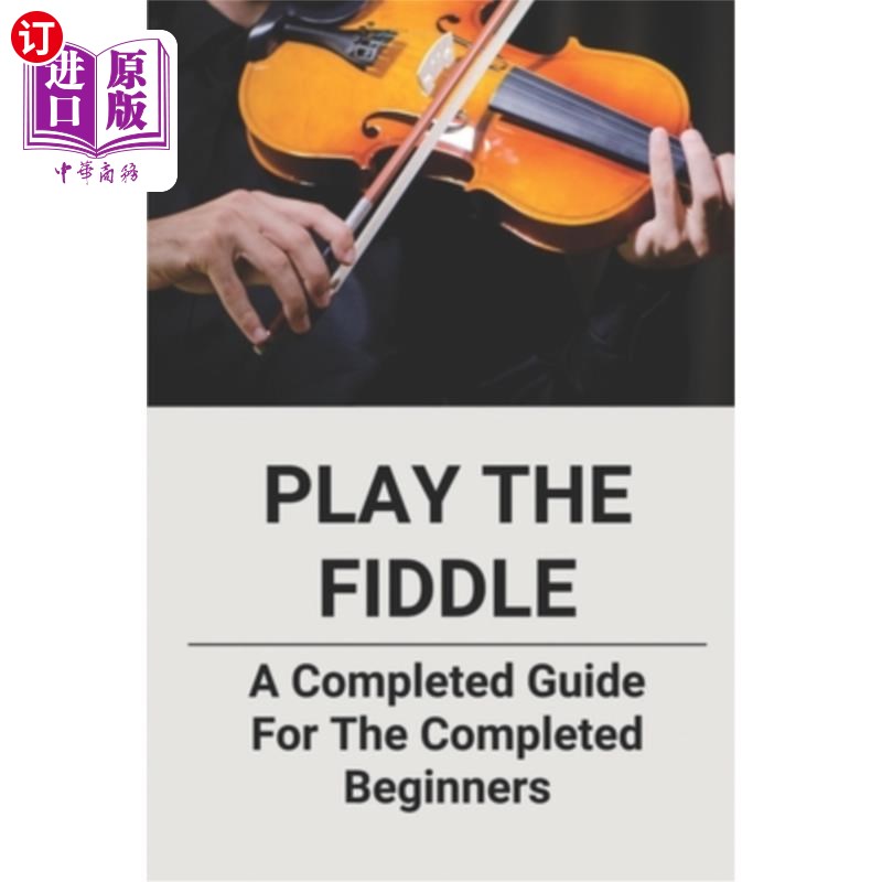 海外直订Play The Fiddle: A Completed Guide For The Completed Beginners 演奏小提琴：为初学者准备的完整指南