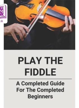 海外直订Play The Fiddle: A Completed Guide For The Completed Beginners 演奏小提琴：为初学者准备的完整指南