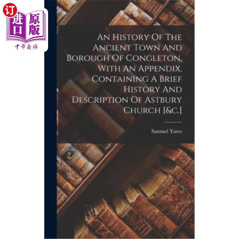 海外直订An History Of The Ancient Town And Borough Of Congleton, With An Appendix, Conta 康格尔顿古镇和市镇的历史，