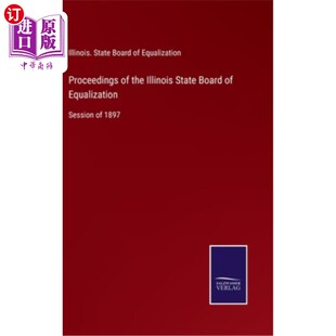 海外直订Proceedings of the Illinois State Board of Equalization: Session of 1897 伊利诺斯州平等委员会会议记录:1897