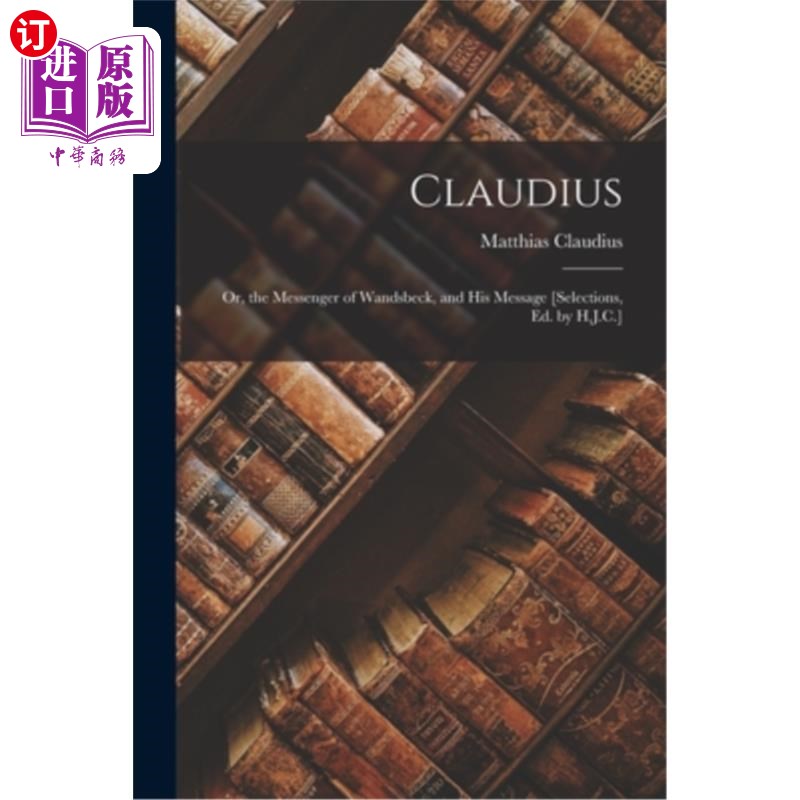 海外直订Claudius: Or, the Messenger of Wandsbeck, and His Message [Selections, Ed. by H. 克劳迪斯:或者，旺兹贝克的