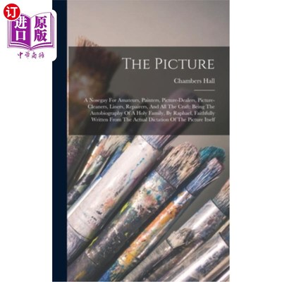 海外直订The Picture: A Nosegay For Amateurs, Painters, Picture-dealers, Picture-cleaners 图片:给业余爱好者、画家、
