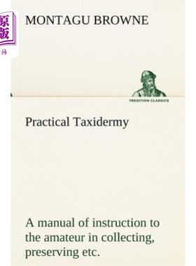 海外直订Practical Taxidermy A manual of instruction to the amateur in collecting, preser 实用动物标本学指导业余爱好