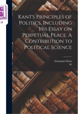 海外直订Kant's Principles of Politics, Including his Essay on Perpetual Peace. A Contrib 康德的《政治原理》，包括他