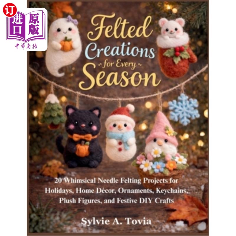 海外直订Felted Creations for Every Season: 20 Whimsical Needle Felting Projects for Holi 每个季节的毛毡创作：20个异