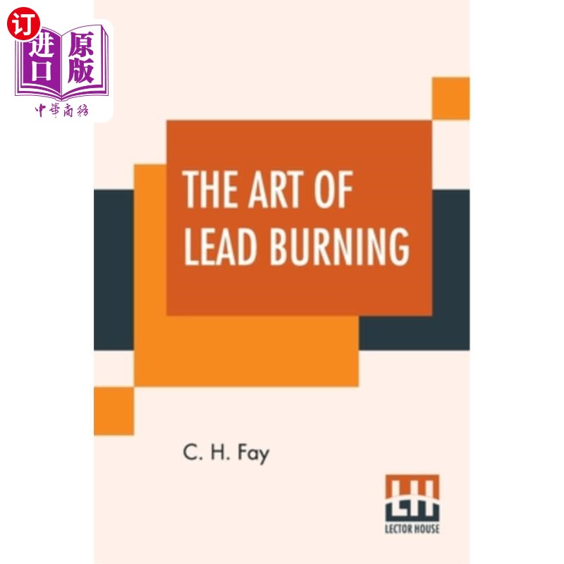 海外直订The Art Of Lead Burning: A Practical Treatise Explaining The Apparatus And Proce 《燃烧铅的艺术:解释装置和