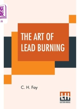 海外直订The Art Of Lead Burning: A Practical Treatise Explaining The Apparatus And Proce 《燃烧铅的艺术:解释装置和