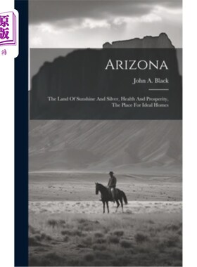 海外直订Arizona: The Land Of Sunshine And Silver, Health And Prosperity, The Place For I 亚利桑那州：阳光和白银的土