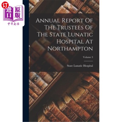 海外直订Annual Report Of The Trustees Of The State Lunatic Hospital At Northampton; Volu 北安普顿州立精神病院受托人