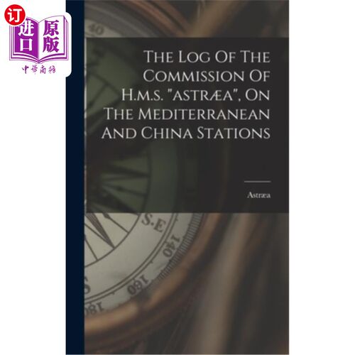 海外直订The Log Of The Commission Of H.m.s. astr?a, On The Mediterranean And China Stati 英国皇家军舰阿斯特?a、在地