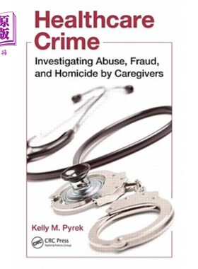 海外直订Healthcare Crime: Investigating Abuse, Fraud, and Homicide by Caregivers 医疗犯罪:调查护理人员的虐待、欺诈