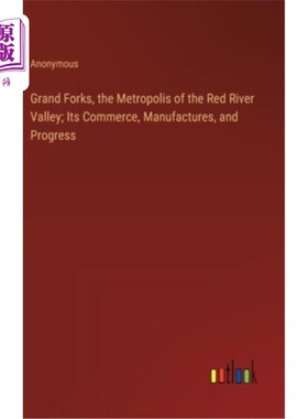 海外直订Grand Forks, the Metropolis of the Red River Valley; Its Commerce, Manufactures, 大福克斯，红河谷的大都市；