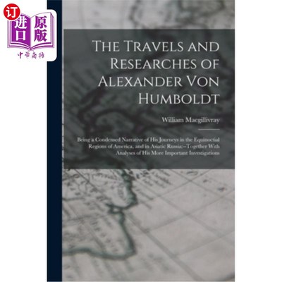 海外直订The Travels and Researches of Alexander Von Humboldt: Being a Condensed Narrativ 亚历山大·冯·洪堡的旅行和研