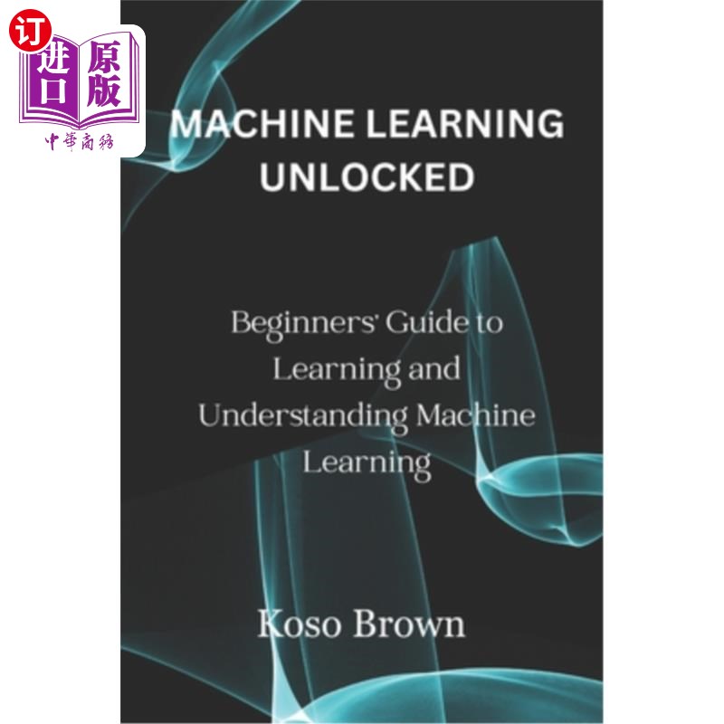 海外直订Machine Learning Unlocked: Beginners' Guide to Learning and Understanding Machin 机器学习解锁：初学者学习和