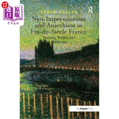 海外直订Neo-Impressionism and Anarchism in Fin-De-Siècle France: Painting, Politics and  法国的新印象派和无政府主义