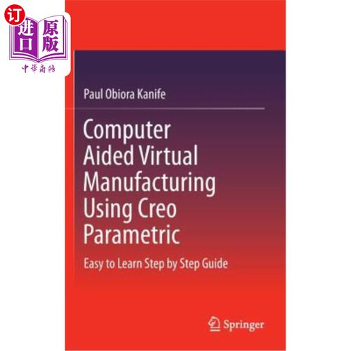 海外直订Computer Aided Virtual Manufacturing Using Creo Parametric: Easy to Learn Step b 使用Creo参数化的计算机辅助