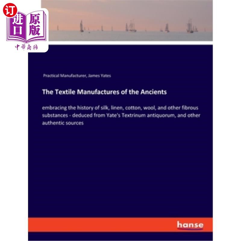 海外直订The Textile Manufactures of the Ancients: embracing the history of silk, linen,  古代纺织工业:包括丝绸、亚