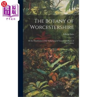 海外直订The Botany of Worcestershire: Or the Distribution of the Indigenous & Naturalize 伍斯特郡的植物学：或该郡本