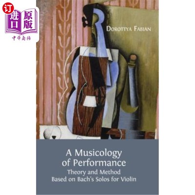 海外直订A Musicology of Performance: Theory and Method Based on Bach's Solos for Violin 演奏音乐学:基于巴赫小提琴独