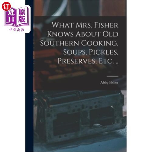 海外直订What Mrs. Fisher Knows About old Southern Cooking, Soups, Pickles, Preserves, et 费希尔太太对古老的南方烹饪
