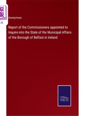 海外直订Report of the Commissioners appointed to Inquire into the State of the Municipal 被任命调查爱尔兰贝尔法斯特
