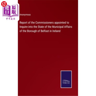 海外直订Report of the Commissioners appointed to Inquire into the State of the Municipal 被任命调查爱尔兰贝尔法斯特