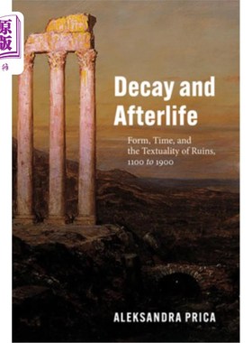 海外直订Decay and Afterlife: Form, Time, and the Textuality of Ruins, 1100 to 1900 腐烂与来世:废墟的形式、时间与文
